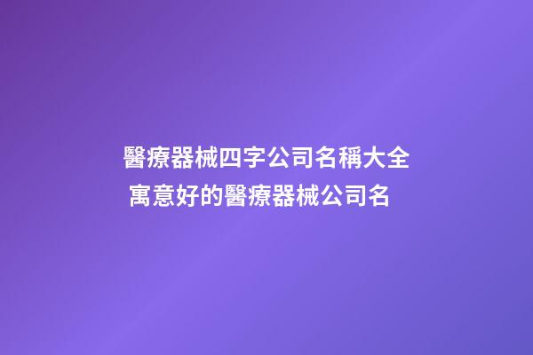 醫療器械四字公司名稱大全 寓意好的醫療器械公司名-第1張-公司起名-玄機派